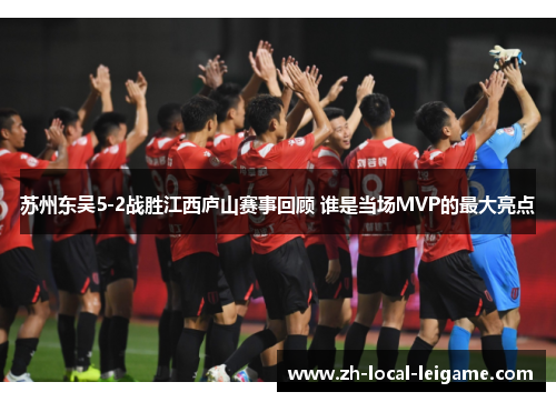 苏州东吴5-2战胜江西庐山赛事回顾 谁是当场MVP的最大亮点