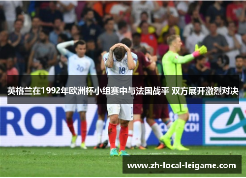 英格兰在1992年欧洲杯小组赛中与法国战平 双方展开激烈对决