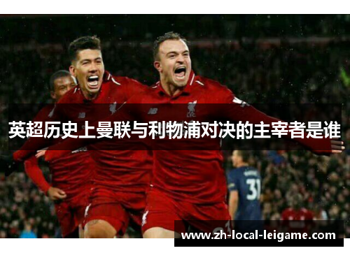 英超历史上曼联与利物浦对决的主宰者是谁
