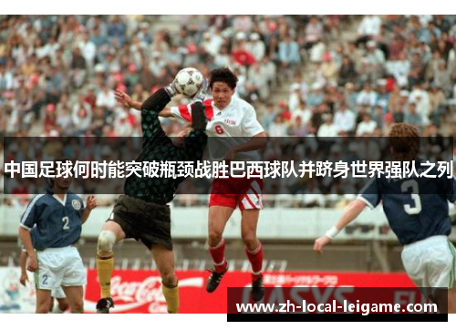 中国足球何时能突破瓶颈战胜巴西球队并跻身世界强队之列