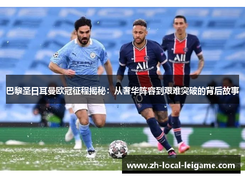 巴黎圣日耳曼欧冠征程揭秘：从奢华阵容到艰难突破的背后故事