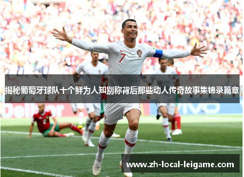 揭秘葡萄牙球队十个鲜为人知别称背后那些动人传奇故事集锦录篇章