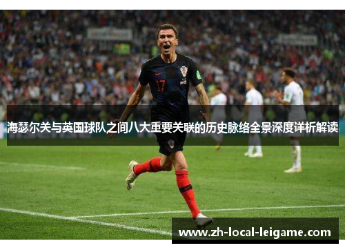 海瑟尔关与英国球队之间八大重要关联的历史脉络全景深度详析解读