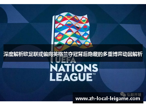 深度解析欧足联或偏向英格兰夺冠背后隐藏的多重博弈动因解析