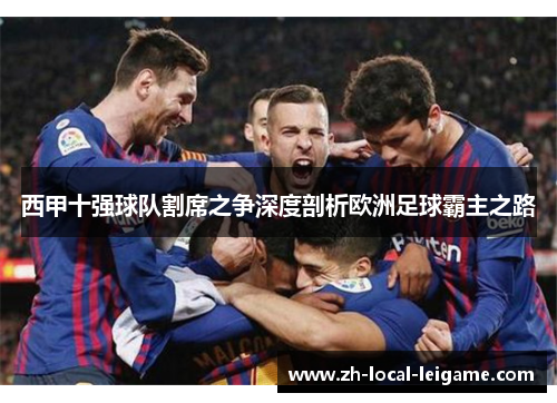 西甲十强球队割席之争深度剖析欧洲足球霸主之路