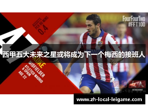 西甲五大未来之星或将成为下一个梅西的接班人