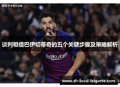 谈判租借巴伊切蒂奇的五个关键步骤及策略解析