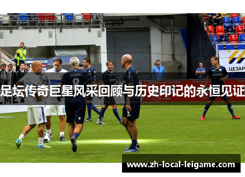 足坛传奇巨星风采回顾与历史印记的永恒见证