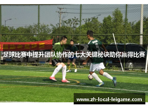 足球比赛中提升团队协作的七大关键秘诀助你赢得比赛