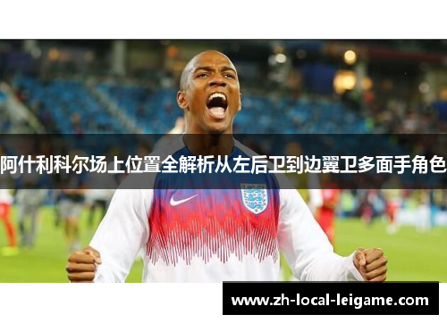 阿什利科尔场上位置全解析从左后卫到边翼卫多面手角色 阿什利科尔场上位置全解析从左后卫到边翼卫多面手角色
