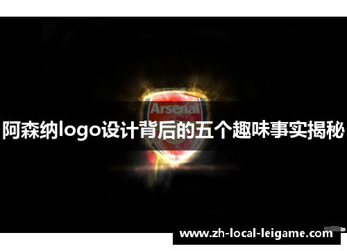 阿森纳logo设计背后的五个趣味事实揭秘 阿森纳logo设计背后的五个趣味事实揭秘