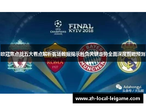 欧冠焦点战五大看点解析客场数据揭示胜负关键走势全面深度前瞻预测 欧冠焦点战五大看点解析客场数据揭示胜负关键走势全面深度前瞻预测