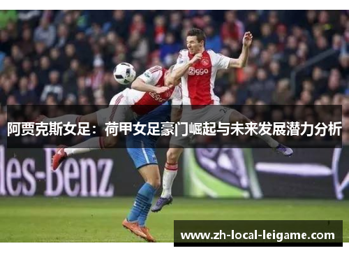 阿贾克斯女足:荷甲女足豪门崛起与未来发展潜力分析 阿贾克斯女足:荷甲女足豪门崛起与未来发展潜力分析