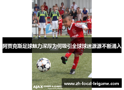 阿贾克斯足球魅力深厚为何吸引全球球迷源源不断涌入