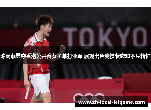 陈雨菲勇夺香港公开赛女子单打亚军 展现出色竞技状态和不屈精神 陈雨菲勇夺香港公开赛女子单打亚军 展现出色竞技状态和不屈精神
