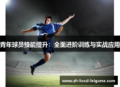 青年球员技能提升:全面进阶训练与实战应用 青年球员技能提升:全面进阶训练与实战应用