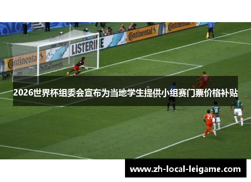 2026世界杯组委会宣布为当地学生提供小组赛门票价格补贴