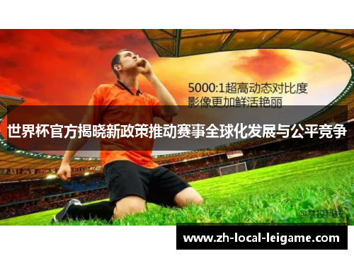 世界杯官方揭晓新政策推动赛事全球化发展与公平竞争 世界杯官方揭晓新政策推动赛事全球化发展与公平竞争