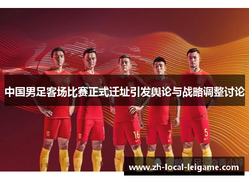 中国男足客场比赛正式迁址引发舆论与战略调整讨论