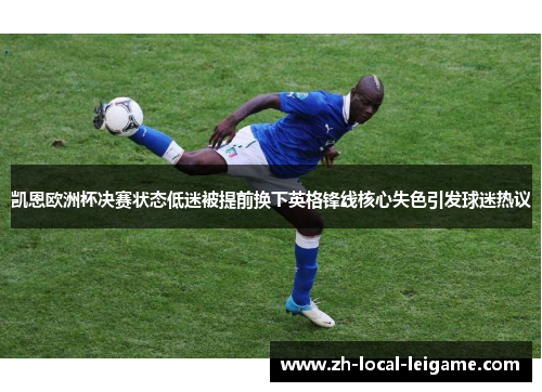 凯恩欧洲杯决赛状态低迷被提前换下英格锋线核心失色引发球迷热议 凯恩欧洲杯决赛状态低迷被提前换下英格锋线核心失色引发球迷热议