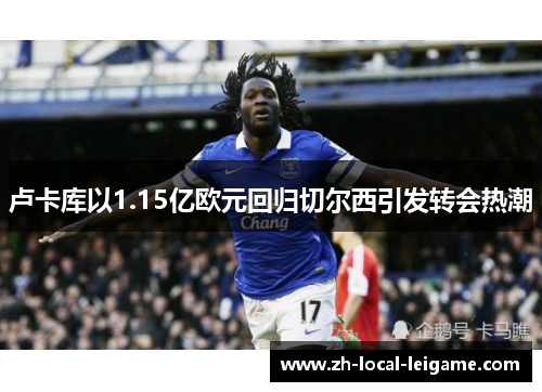 卢卡库以1.15亿欧元回归切尔西引发转会热潮