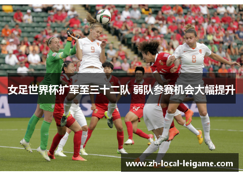 女足世界杯扩军至三十二队 弱队参赛机会大幅提升