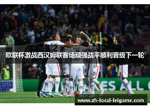 欧联杯激战西汉姆联客场顽强战平顺利晋级下一轮