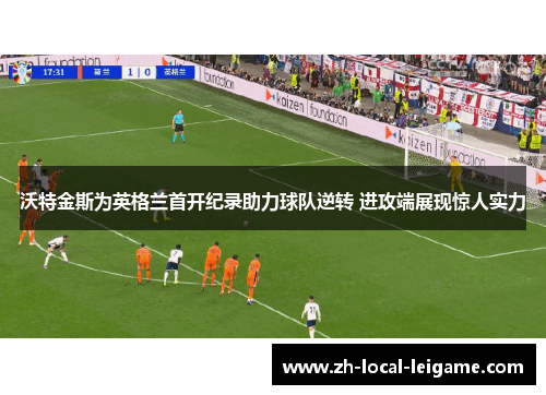 沃特金斯为英格兰首开纪录助力球队逆转 进攻端展现惊人实力
