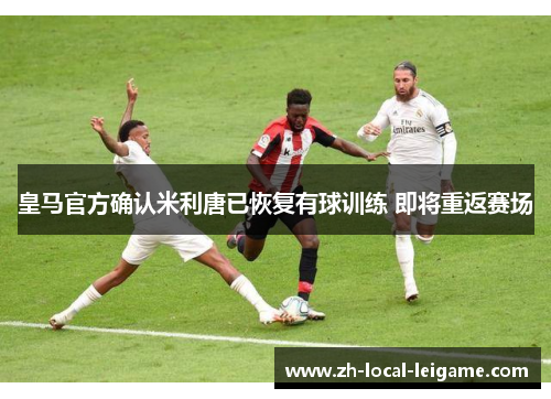 皇马官方确认米利唐已恢复有球训练 即将重返赛场