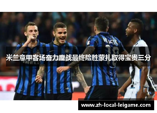 米兰意甲客场奋力鏖战最终险胜蒙扎取得宝贵三分