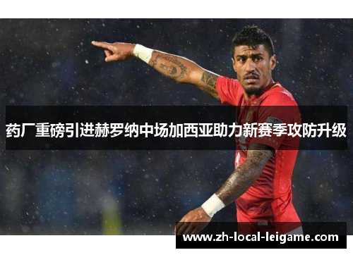 药厂重磅引进赫罗纳中场加西亚助力新赛季攻防升级