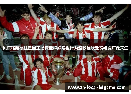 贝尔格莱德红星因主场球迷种族歧视行为遭欧足联处罚引发广泛关注