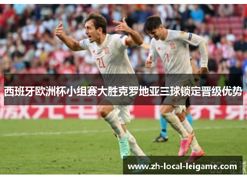 西班牙欧洲杯小组赛大胜克罗地亚三球锁定晋级优势