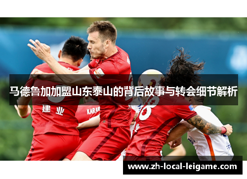 马德鲁加加盟山东泰山的背后故事与转会细节解析