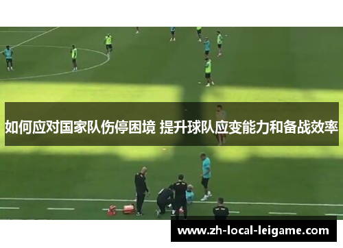 如何应对国家队伤停困境 提升球队应变能力和备战效率