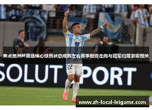 焦点美洲杯赛场核心球员状态成败左右赛事最终走向与冠军归属紧密相关 焦点美洲杯赛场核心球员状态成败左右赛事最终走向与冠军归属紧密相关