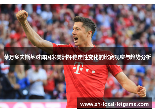 莱万多夫斯基对阵国米美洲杯稳定性变化的比赛观察与趋势分析 莱万多夫斯基对阵国米美洲杯稳定性变化的比赛观察与趋势分析
