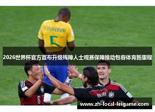 2026世界杯官方宣布升级残障人士观赛保障推动包容体育新里程