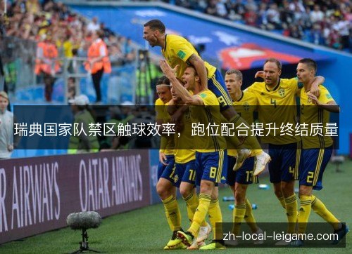 瑞典国家队禁区触球效率,跑位配合提升终结质量 瑞典国家队禁区触球效率,跑位配合提升终结质量