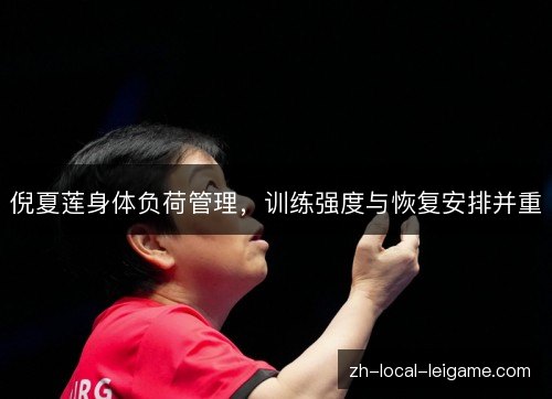 倪夏莲身体负荷管理,训练强度与恢复安排并重 倪夏莲身体负荷管理,训练强度与恢复安排并重