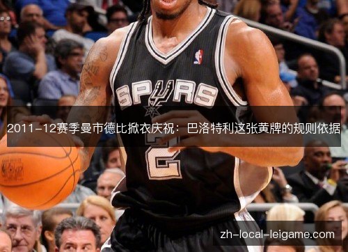 2011-12赛季曼市德比掀衣庆祝:巴洛特利这张黄牌的规则依据 2011-12赛季曼市德比掀衣庆祝:巴洛特利这张黄牌的规则依据